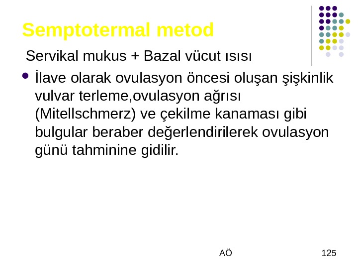  AÖ 125 Semptotermal metod  Servikal mukus + Bazal vücut ısısı İlave olarak ovulasyon öncesi
