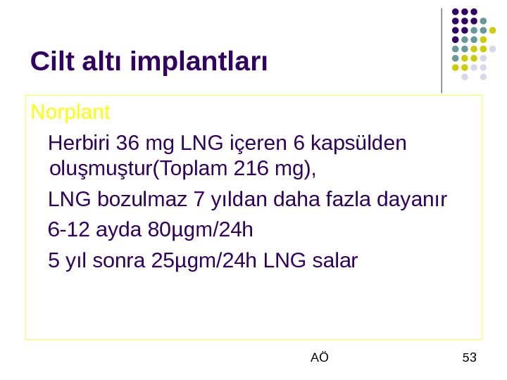  AÖ 53 Cilt altı implantları Norplant Herbiri 36 mg LNG içeren 6 kapsülden oluşmuştur(Toplam 216