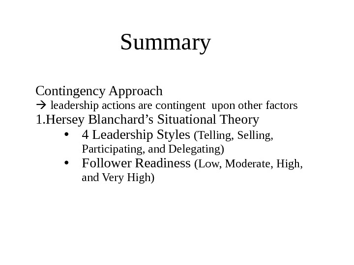 Summary Contingency Approach leadership actions are contingent upon other factors 1. Hersey Blanchard’s Situational Theory •