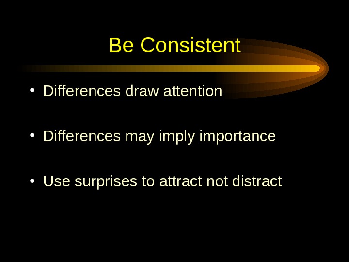  Be Consistent • Differences draw attention • Differences may imply importance • Use surprises to