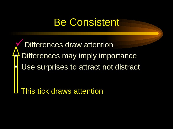  Be Consistent Differences draw attention • Differences may imply importance • Use surprises to attract