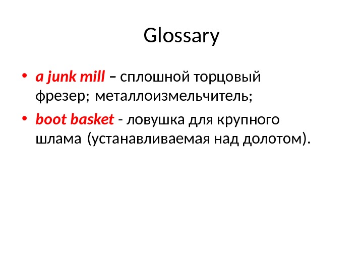 Glossary • a junk mill  – сплошной торцовый фрезер; металлоизмельчитель;  • boot basket 