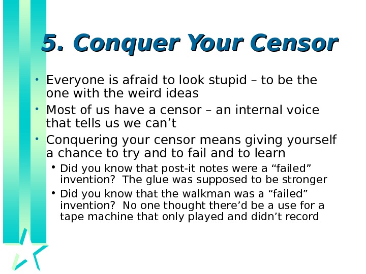   5. Conquer Your Censor  • Everyone is afraid to look stupid – to