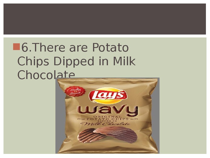  6. There are. Potato Chips. Dipped in Milk Chocolate. 