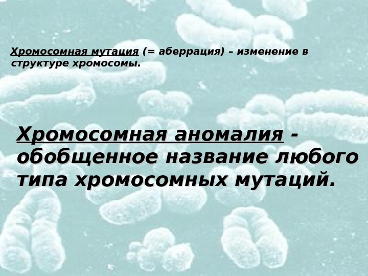    Хромосомная аномалия - - обобщенное название любого типа хромосомных мутаций.  Хромосомная мутация
