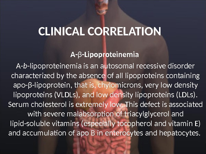 CLINICAL CORRELATION  A- β -Lipoproteinemia  A- b -lipoproteinemia is an autosomal recessive disorder characterized