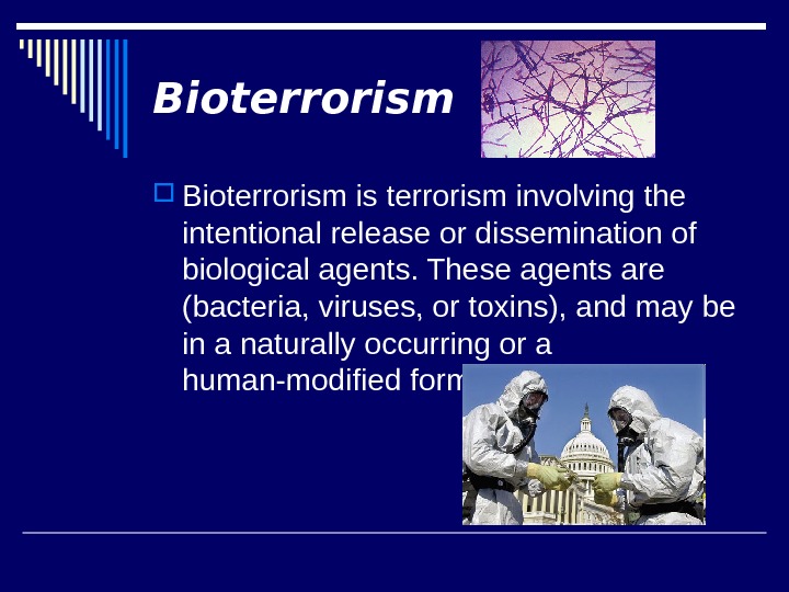 Bioterrorism is terrorism involving the intentional release or dissemination of biological agents. These agents are (bacteria,
