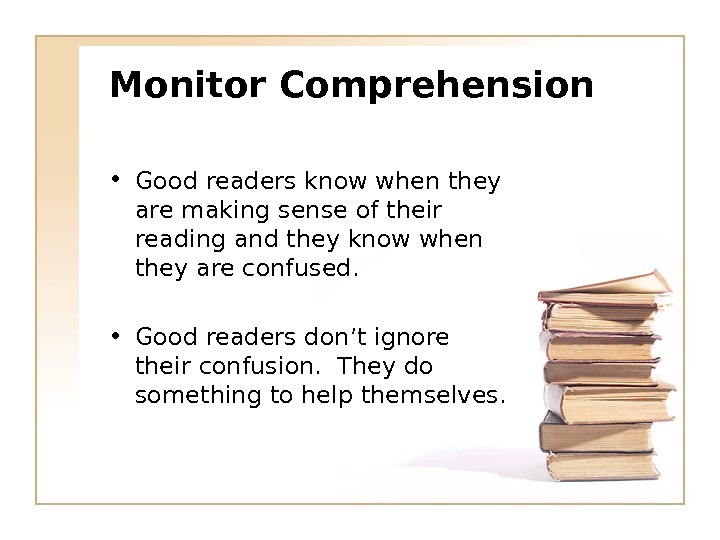 Monitor Comprehension • Good readers know when they are making sense of their reading and they