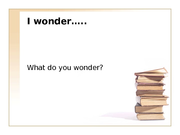 I wonder…. . What do you wonder? 