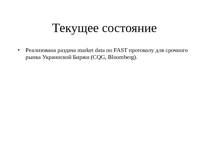 Текущее состояние • Реализована раздача market data по FAST протоколу для срочного рынка Украинской Биржи (