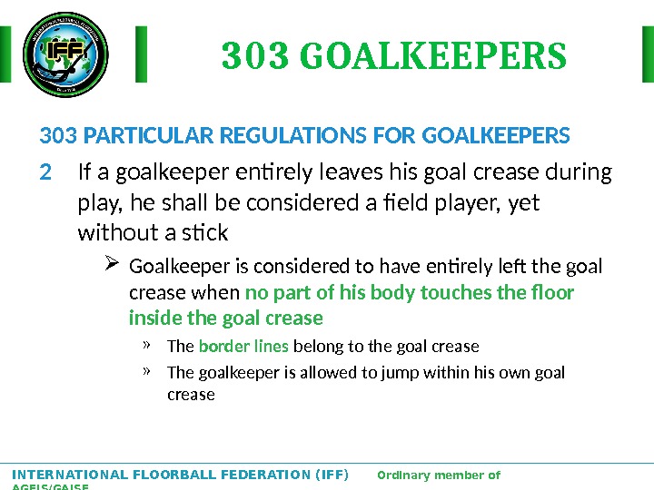 INTERNATIONAL FLOORBALL FEDERATION (IFF)  Ordinary member of AGFIS/GAISF 303 GOALKEEPERS 303 PARTICULAR REGULATIONS FOR GOALKEEPERS