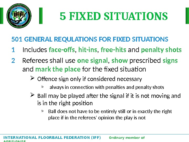 INTERNATIONAL FLOORBALL FEDERATION (IFF)  Ordinary member of AGFIS/GAISF 5 FIXED SITUATIONS 501 GENERAL REQULATIONS FOR