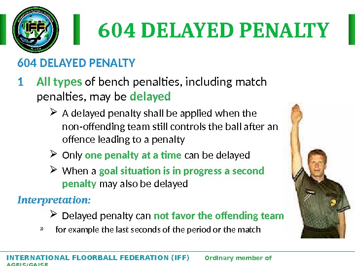 INTERNATIONAL FLOORBALL FEDERATION (IFF)  Ordinary member of AGFIS/GAISF 604 DELAYED PENALTY 1 All types of