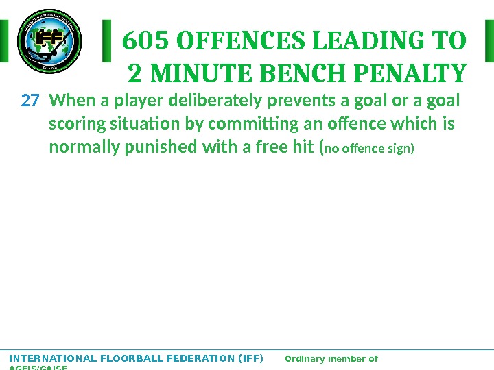 INTERNATIONAL FLOORBALL FEDERATION (IFF)  Ordinary member of AGFIS/GAISF 605 OFFENCES LEADING TO  2 MINUTE