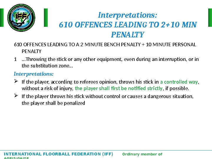 INTERNATIONAL FLOORBALL FEDERATION (IFF)  Ordinary member of AGFIS/GAISF Interpretations: 610 OFFENCES LEADING TO 2+10 MIN