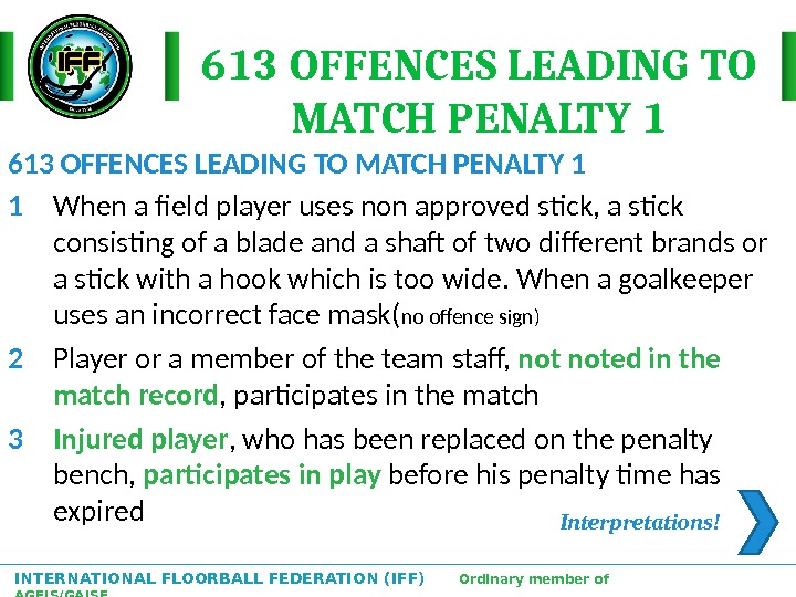 INTERNATIONAL FLOORBALL FEDERATION (IFF)  Ordinary member of AGFIS/GAISF 613 OFFENCES LEADING TO MATCH PENALTY 1