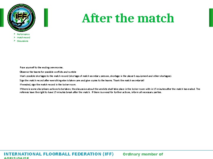 INTERNATIONAL FLOORBALL FEDERATION (IFF)  Ordinary member of AGFIS/GAISF After the match Performance Match record Discussions