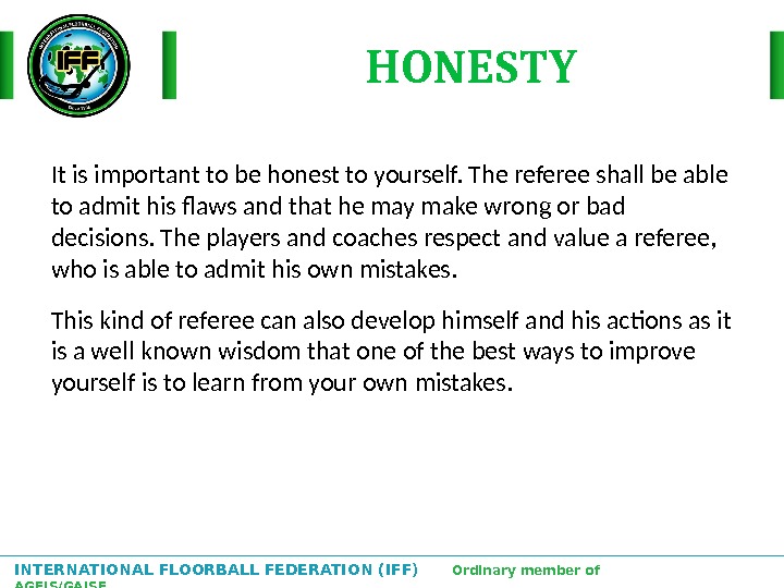 INTERNATIONAL FLOORBALL FEDERATION (IFF)  Ordinary member of AGFIS/GAISF It is important to be honest to