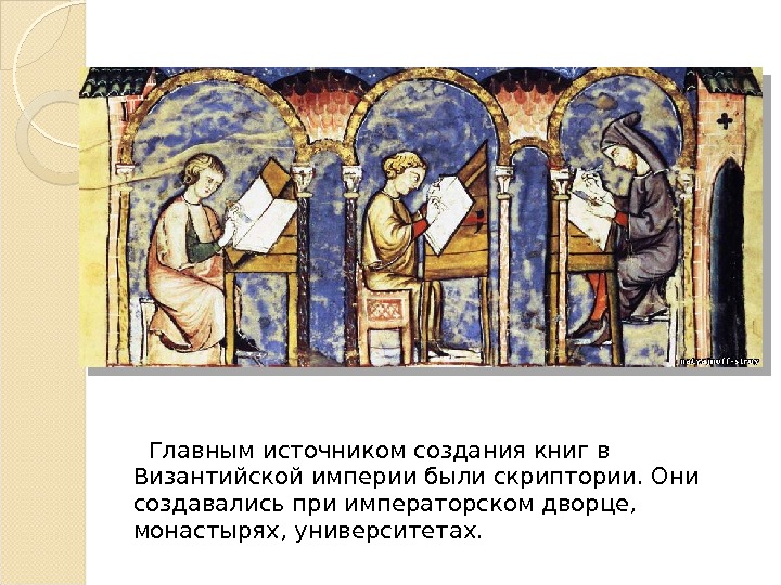  Главным источником создания книг в Византийской империи были скриптории. Они создавались при императорском дворце, 