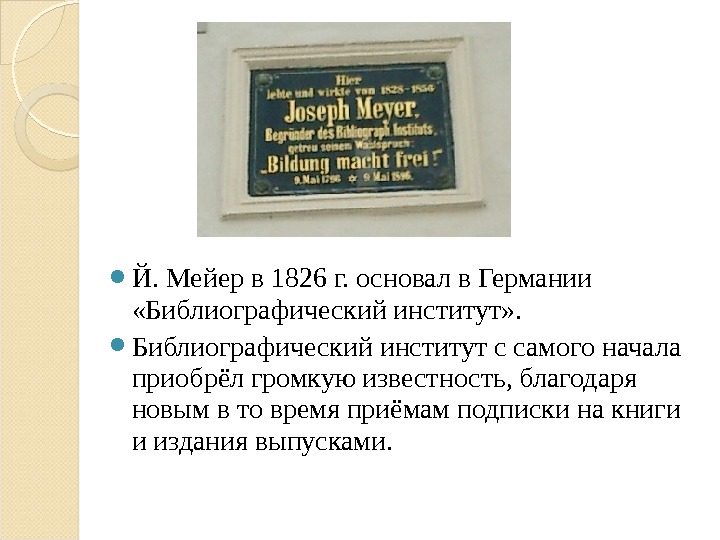  Й. Мейер в 1826 г. основал в Германии «Библиографический институт» .  Библиографический институт с