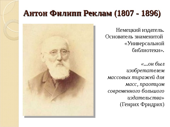 Антон Филипп Реклам (1807 - 1896) Немецкий издатель. Основатель знаменитой  «Универсальной библиотеки» .  «.