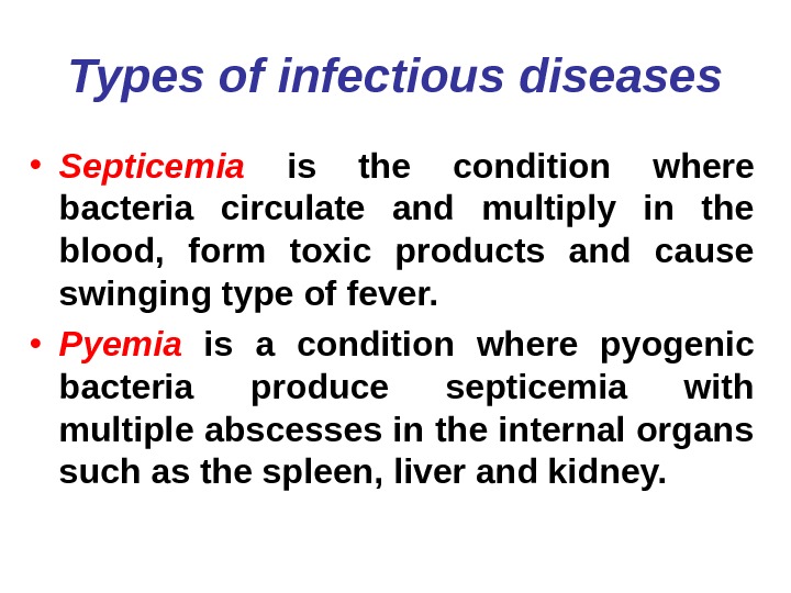   Types of infectious diseases • Septicemia  is the condition where bacteria circulate and