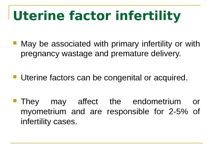 Uterine factor infertility May be associated with primary infertility or with pregnancy wastage and premature delivery.