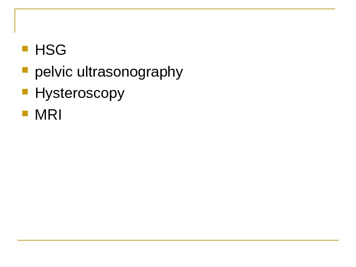  HSG pelvic ultrasonography Hysteroscopy  MRI 