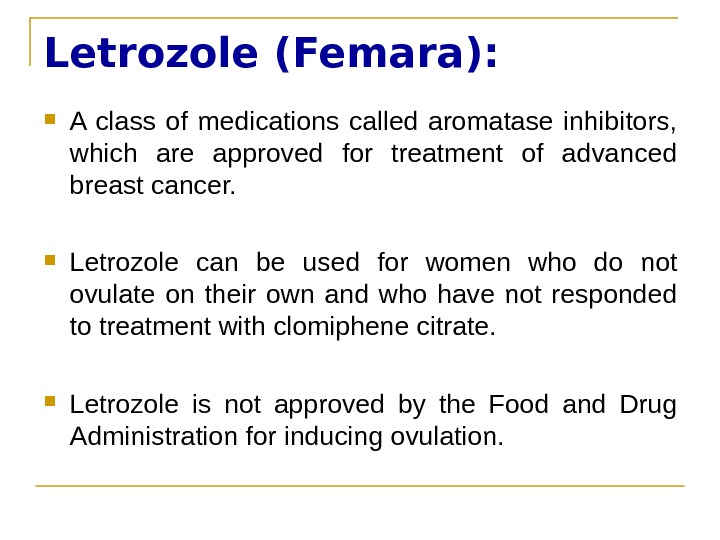 Letrozole (Femara):  A class of medications called aromatase inhibitors,  which are approved for treatment