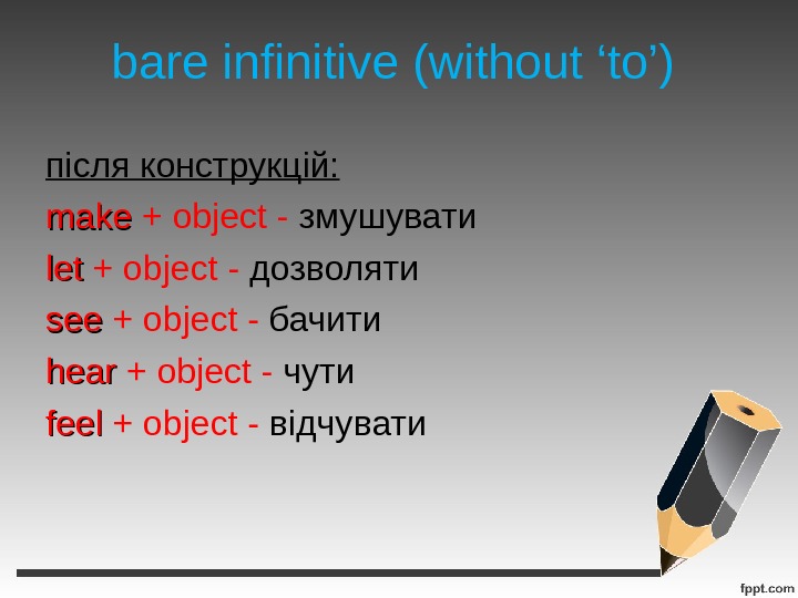 bare infinitive (without ‘to’) після конструкцій: make + object - змушувати letlet + object - дозволяти