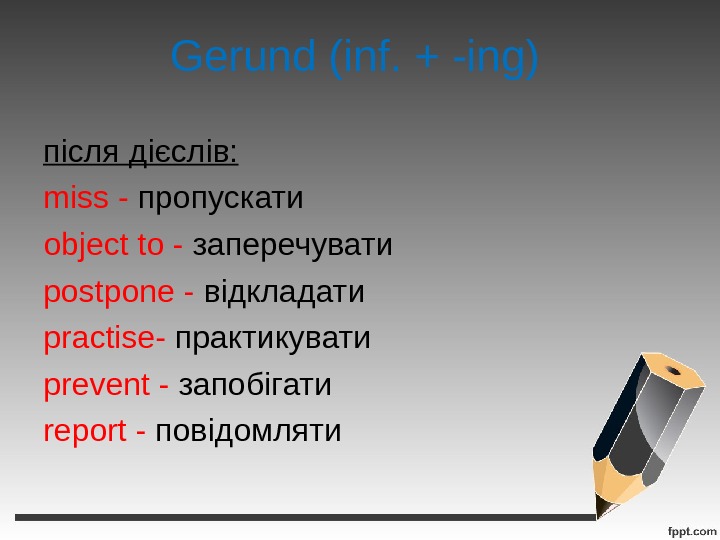 Gerund (inf. + -ing) після дієслів: miss  -  пропускати object to - заперечувати postpone