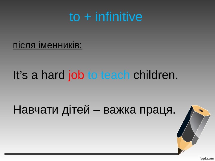 to + infinitive після іменників: It’s a hard job  to teach children. Навчати дітей –
