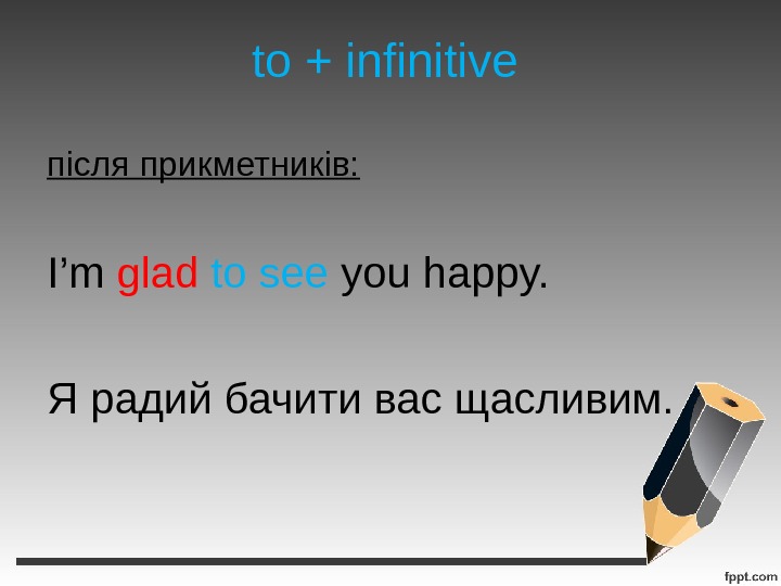 to + infinitive після прикметників: I’m glad  to see you happy. Я радий бачити вас