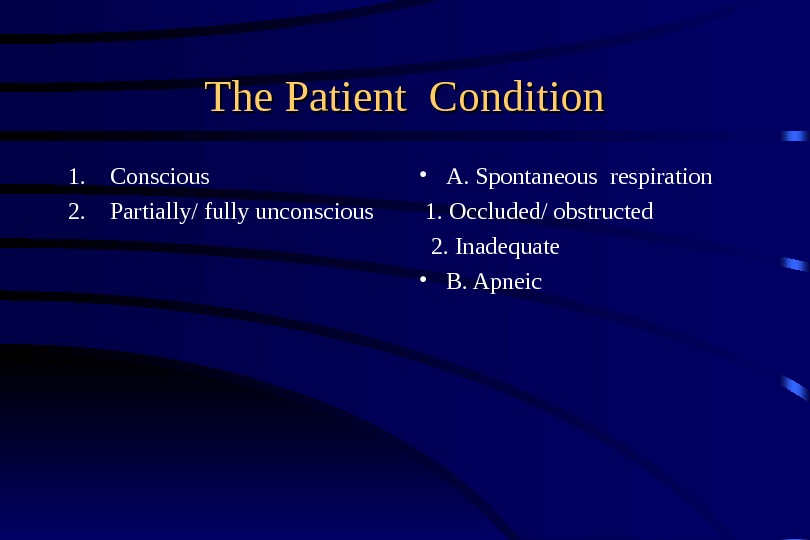 The Patient Condition 1. Conscious 2. Partially/ fully unconscious • A. Spontaneous respiration  1. Occluded/
