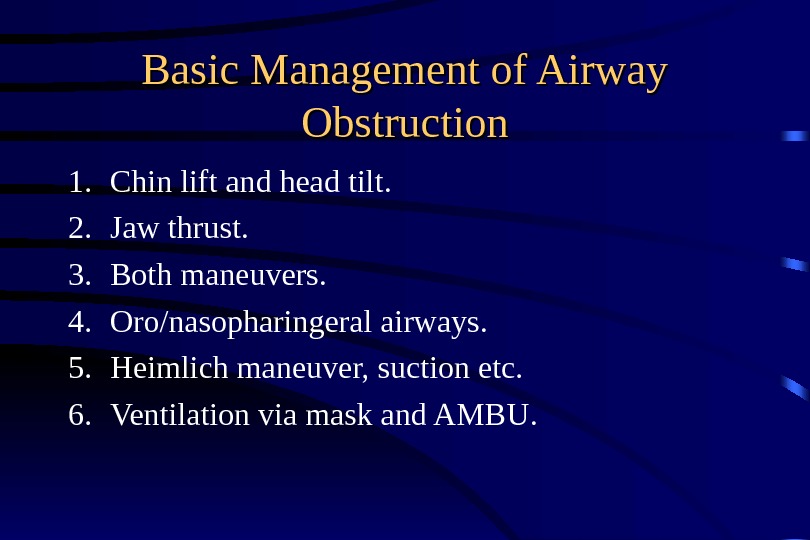 Basic Management of Airway Obstruction 1. Chin lift and head tilt. 2. Jaw thrust. 3. Both