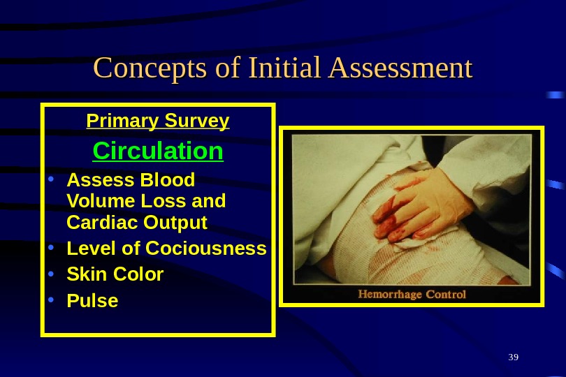 39 Concepts of Initial Assessment Primary Survey Circulation • Assess Blood Volume Loss and Cardiac Output