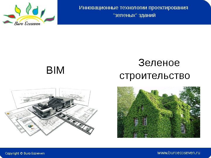Copyright © Buro Ecoseven www. buroecoseven. ru. BIM Инновационные технологии проектирования зеленых зданий   