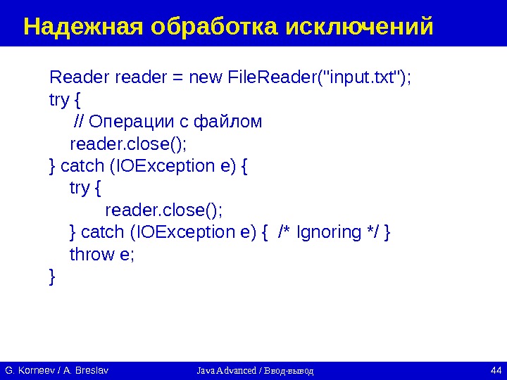 Java Advanced / Ввод-вывод 44 G. Korneev / А. Breslav Надежная обработка исключений Reader reader =