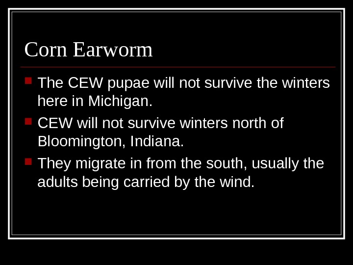 Corn Earworm The CEW pupae will not survive the winters here in Michigan.  CEW will