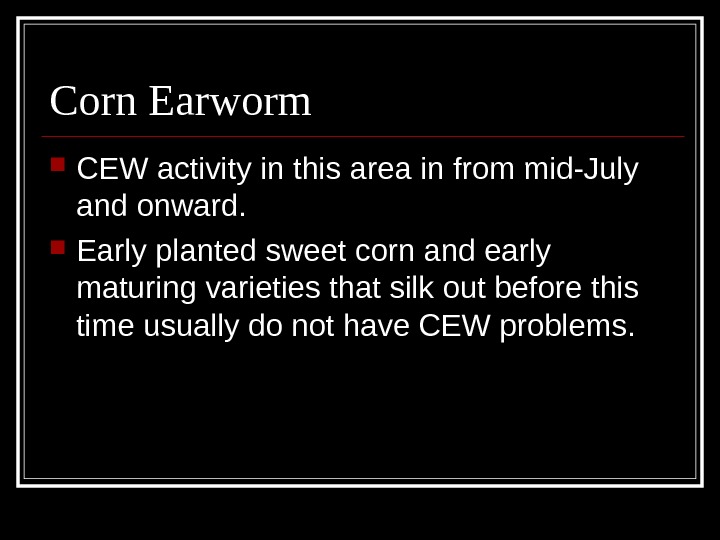 Corn Earworm CEW activity in this area in from mid-July and onward.  Early planted sweet