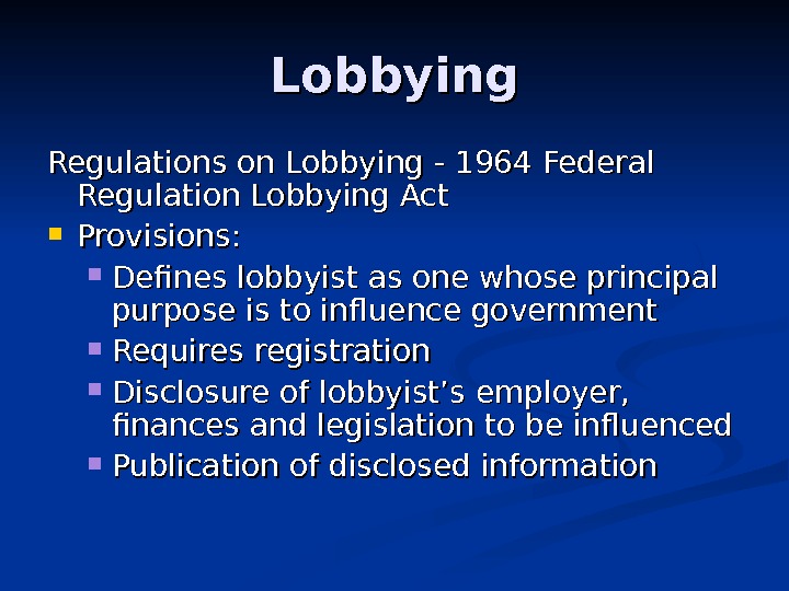 Lobbying Regulations on Lobbying - 1964 Federal Regulation Lobbying Act Provisions:  Defines lobbyist as one
