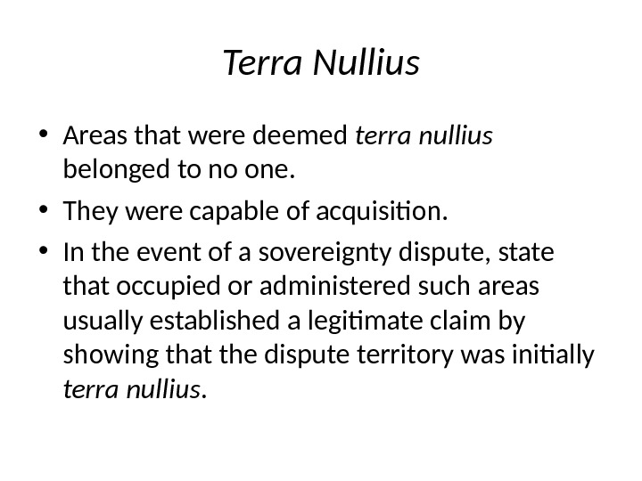 Terra Nullius • Areas that were deemed terra nullius belonged to no one.  • They