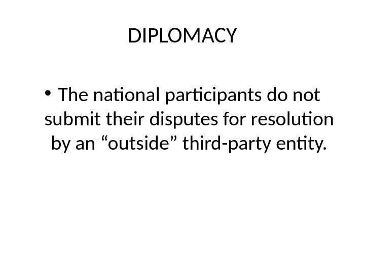 DIPLOMACY • The national participants do not submit their disputes for resolution by an “outside” third-party