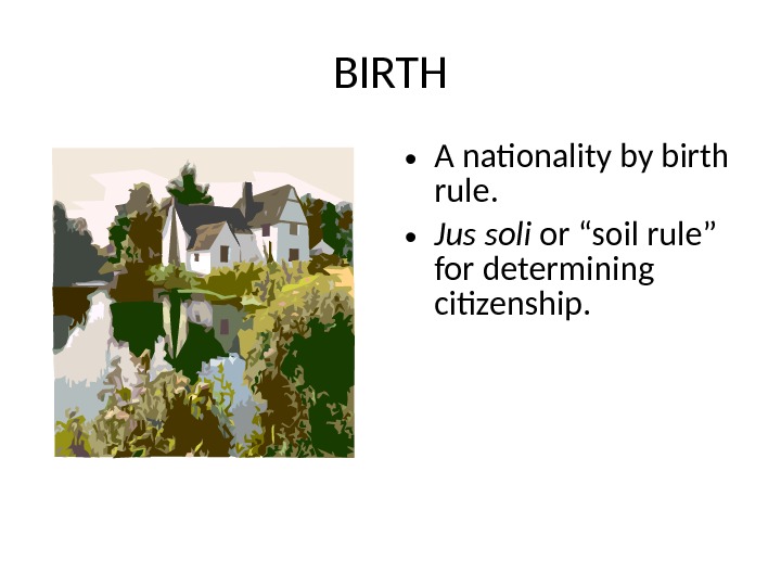 BIRTH • A nationality by birth rule.  • Jus soli or “soil rule” for determining