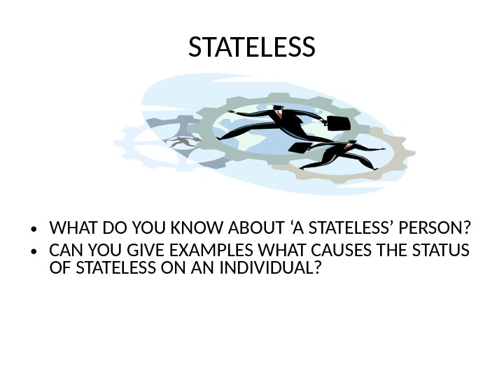 STATELESS • WHAT DO YOU KNOW ABOUT ‘A STATELESS’ PERSON?  • CAN YOU GIVE EXAMPLES