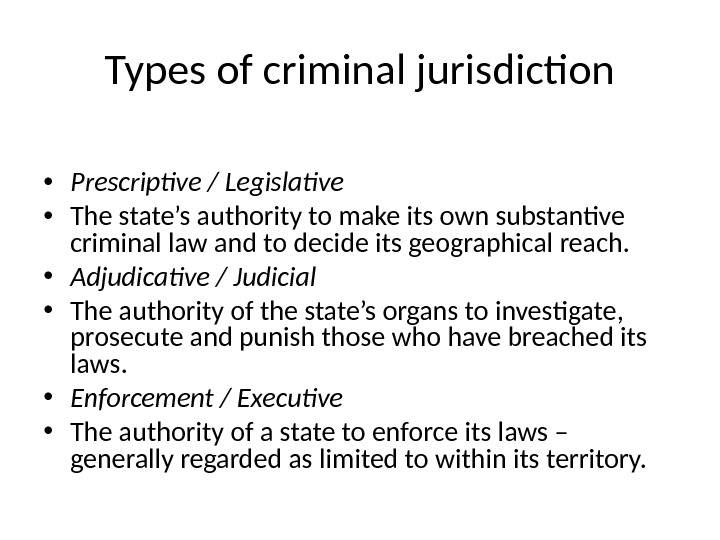Types of criminal jurisdiction • Prescriptive / Legislative • The state’s authority to make its own