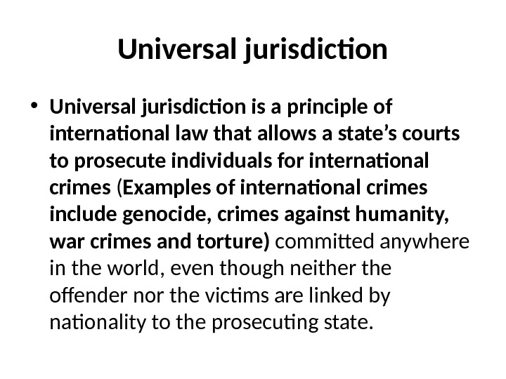 Universal jurisdiction • Universal jurisdiction is a principle of international law that allows a state’s courts
