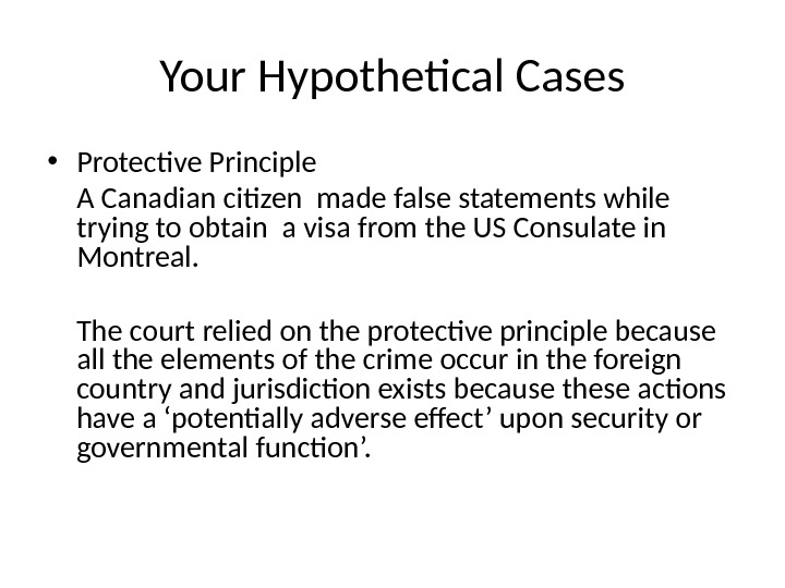Your Hypothetical Cases • Protective Principle A Canadian citizen made false statements while trying to obtain