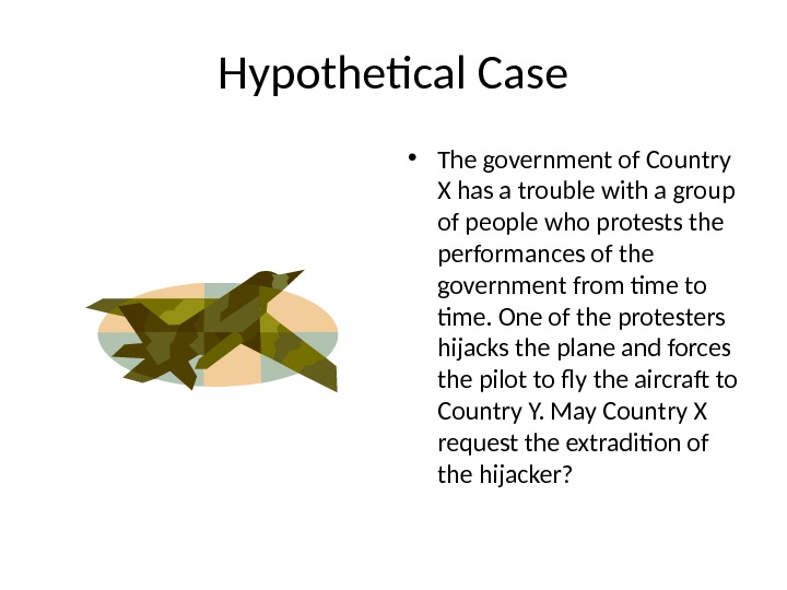 Hypothetical Case • The government of Country X has a trouble with a group of people