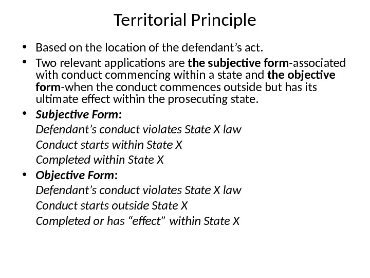 Territorial Principle • Based on the location of the defendant’s act.  • Two relevant applications